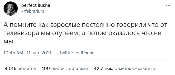 ﻿perfect ilusha @febrarium А помните как взрослые постоянно говорили что от телевизора мы отупеем, а потом оказалось что не мы 10:45 AM • 11 апр. 2021 г. • Twitter for iPhone 4 015 ретвитов 100 твитов с цитатами 42,7 тыс. отметок «Нравится»