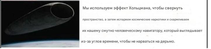 ﻿Мы используем эффект Хольцмана, чтобы свернуть пространство, а затем испаряем космические наркотики и скармливаем их нашему смутно человеческому навигатору, который выглядывает из-за углов времени, чтобы не нарваться на дерьмо.