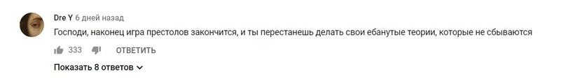 ﻿Dre Y 6 дней назадГосподи, наконец игра престолов закончится, и ты перестанешь делать свои ебанутые теории, которые не сбываются ifr 333	41 ОТВЕТИТЬПоказать 8 ответов v,Игра престолов,фэндомы,YouTube,спгс