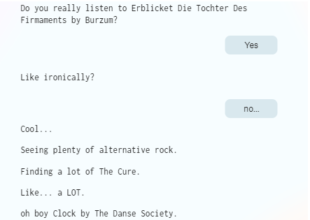 ﻿Do you really listen to Erblicket Die Tochter Des Firmaments by Burzum? Yes Like ironically? no... Cool... Seeing plenty of alternative rock. Finding a lot of The Cure. Like... a LOT. oh boy Clock by The Danse Society.,Искусственный Интеллект,музыка,spotify,критика