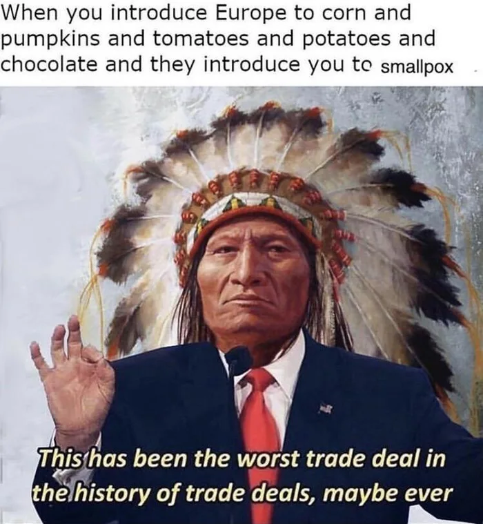 ﻿When you introduce Europe to corn and pumpkins and tomatoes and potatoes and chocolate and they introduce you to smallpox,Приколы Для Историков,приколы про историю, исторические мемы,разное,Индейцы,Мемы,Мемосы, мемасы, мемосики, мемесы,сделка,оспа