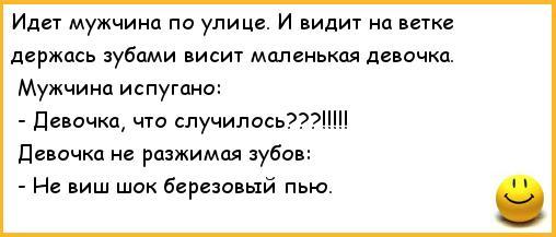 ﻿Идет мужчина по улице. И видит на ветке держась зубами висит маленькая девочка. Мужчина испугано: - Девочка, что случилось???!!!!! Девочка не разжимая зубов: - Не виш шок березовый пью.,анекдоты,анекдоты про вовочку