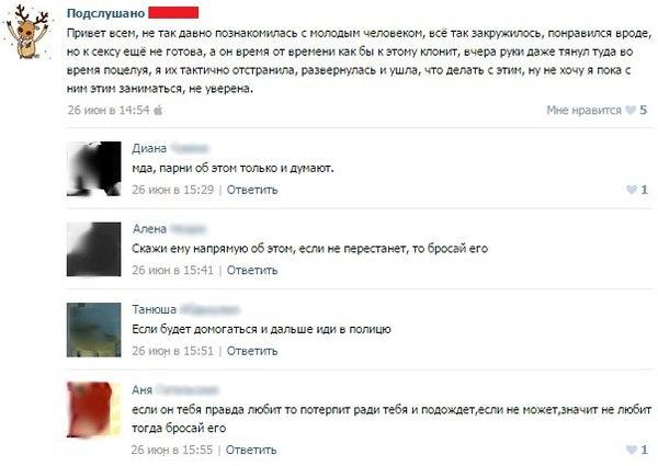 приколы вконтакте,ВКонтакте, ВК,интернет,женщины,комменты,подслушано Подслушано Привет всем, не так давно познакомилась с молодым человеком, все так закружилось, понравился вроде, но к сексу еше не готова, а он время от времени как бы к этому клонит, вчера руки даже тянул туда во время поцелуя, я их тактично отстранила, развернулась и ушла, что делать с этим, ну