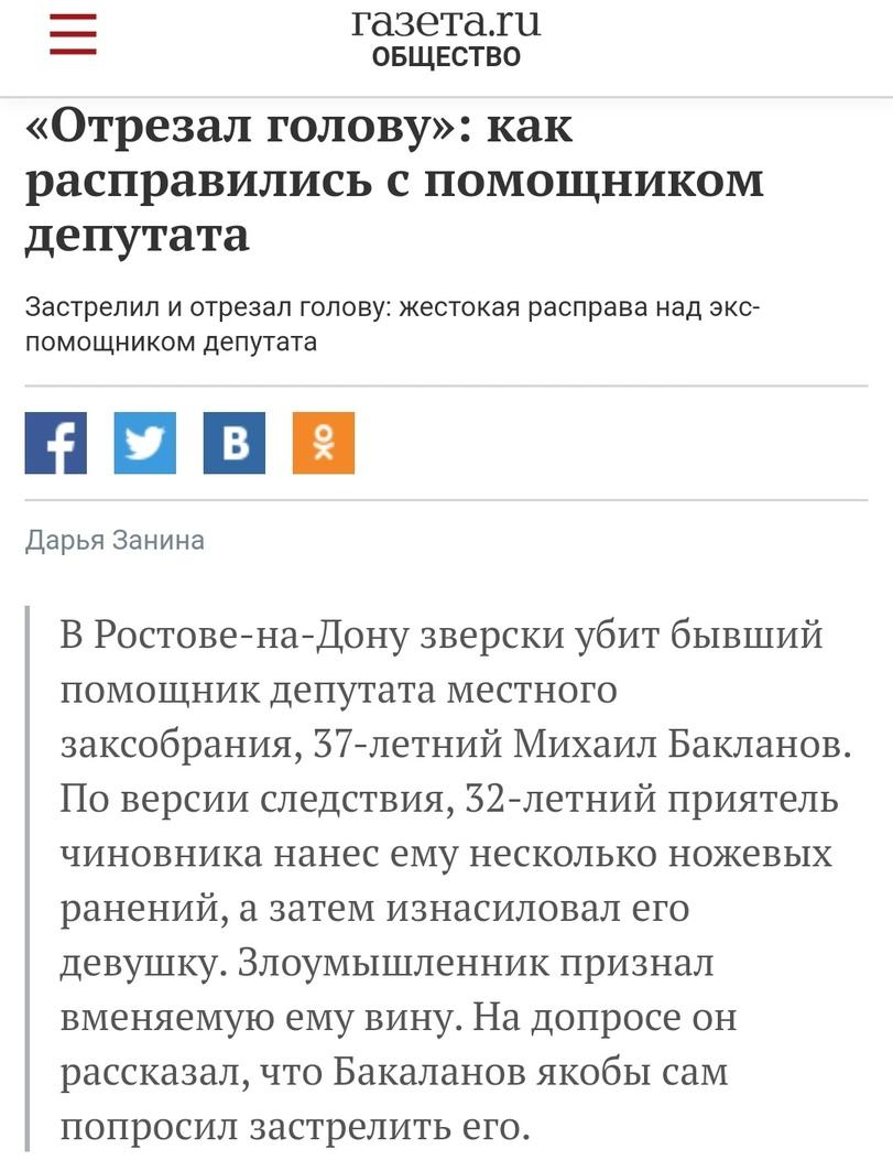 ﻿газета.гиОБЩЕСТВО«Отрезал голову»: как расправились с помощником депутатаЗастрелил и отрезал голову: жестокая расправа над экс-помощником депутатаДарья ЗанинаВ Ростове-на-Дону зверски убит бывший помощник депутата местного заксобрания, 37-летний Михаил Бакланов. По версии следствия,