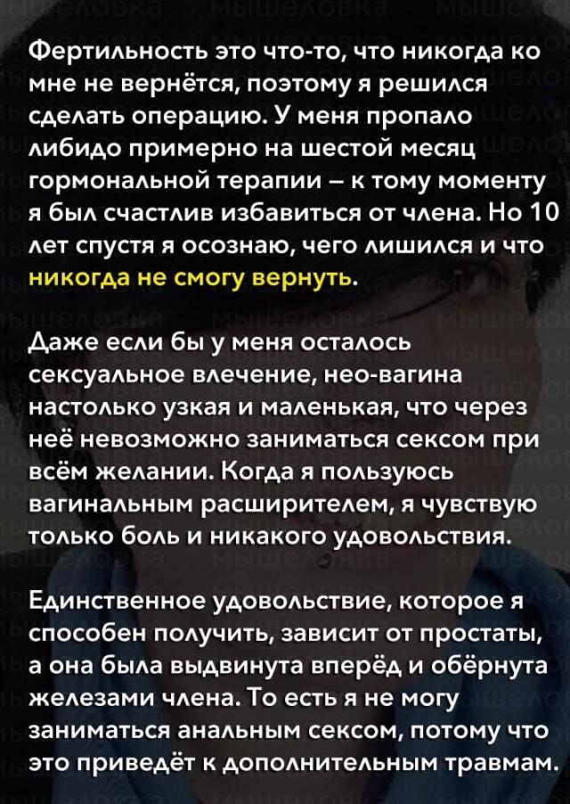 ﻿Фертильность это что-то, что никогда ко мне не вернётся, поэтому я решился сделать операцию. У меня пропало либидо примерно на шестой месяц гормональной терапии - к тому моменту я был счастлив избавиться от члена. Но 10 лет спустя я осознаю, чего лишился и что никогда не смогу вернуть. Даже если