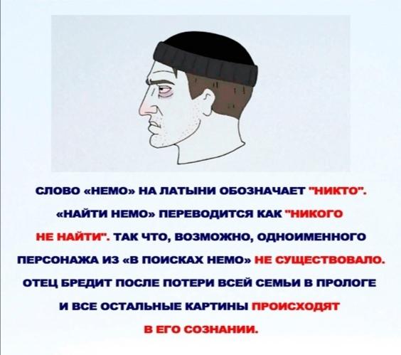 рефлексия,В поисках Немо,Pixar,Мультфильмы,Мультсериалы, Cartoons,Wojak,Вояк,Мемы,Мемосы, мемасы, мемосики, мемесы,спгс СЛОВО «НЕМО» НА ЛАТЫНИ ОБОЗНАЧАЕТ ПН И КТО". «НАЙТИ НЕМО» ПЕРЕВОДИТСЯ КАК "НИКОГО НЕ НАЙТИ". ТАК ЧТО, ВОЗМОЖНО, ОДНОИМЕННОГО ПЕРСОНАЖА ИЗ «В ПОИСКАХ НЕМО» НЕ СУЩЕСТВОВАЛО. ОТЕЦ БРЕДИТ ПОСЛЕ ПОТЕРИ ВСЕЙ СЕМЬИ В ПРОЛОГЕ И ВСЕ ОСТАЛЬНЫЕ КАРТИНЫ ПРОИСХОДЯТ В ЕГО СОЗНАНИИ.,рефлексия,В поисках