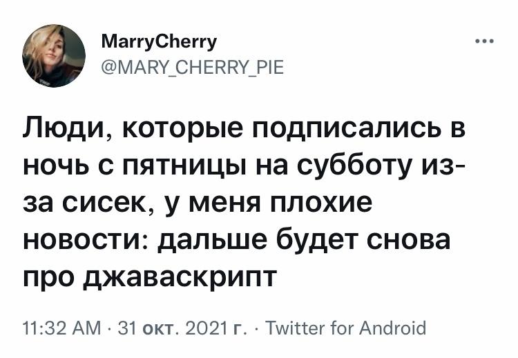 ﻿МаггуСИеггу @МАРУ_СНЕРРУ_Р1Е Люди, которые подписались в ночь с пятницы на субботу из-за сисек, у меня плохие новости: дальше будет снова про джаваскрипт 11:32 АМ • 31 окт. 2021 г. • Т\лл1:1:ег 1Ъг Апс1го1с1,твиттер,интернет,облом,javascript,языки программирования