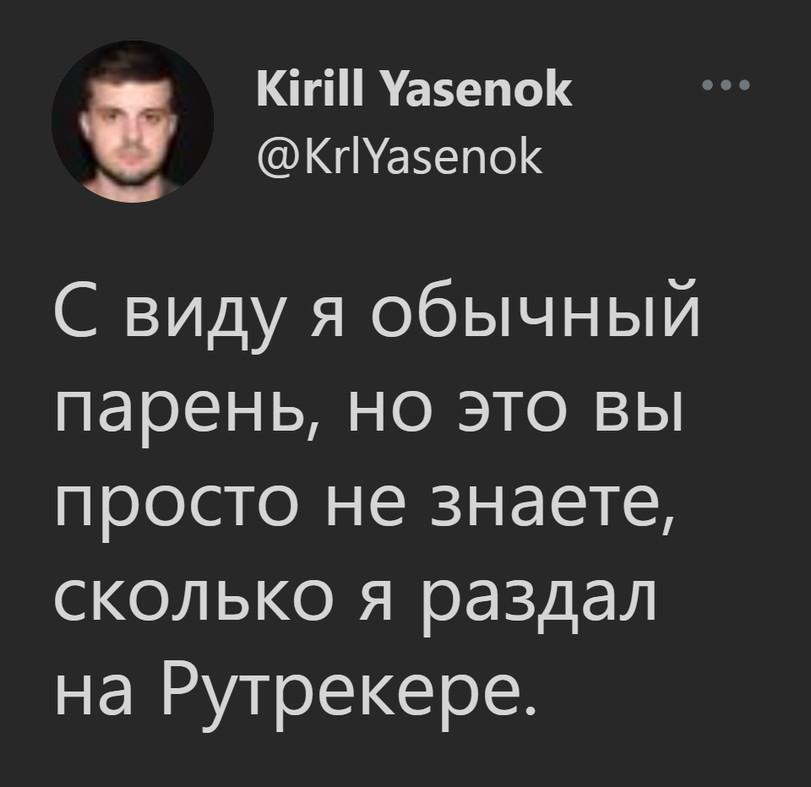твиттер,интернет,юмор,юмор в картинках,текст на картинке,торренты,пиратство,песочница,пост из чистилища КИИ Уаэепок @Кг1Уа5епок С виду я обычный парень, но это вы просто не знаете, сколько я раздал на Рутрекере.,твиттер,интернет,юмор,юмор в картинках,текст на картинке,торренты,пиратство,песочница,пост из чистилища