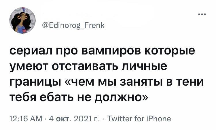 ﻿@Edinorog_Frenk сериал про вампиров которые умеют отстаивать личные границы «чем мы заняты в тени тебя ебать не должно» 12:16 AM • 4 окт. 2021 г. • Twitter for iPhone,твит,интернет,вампиры,границы