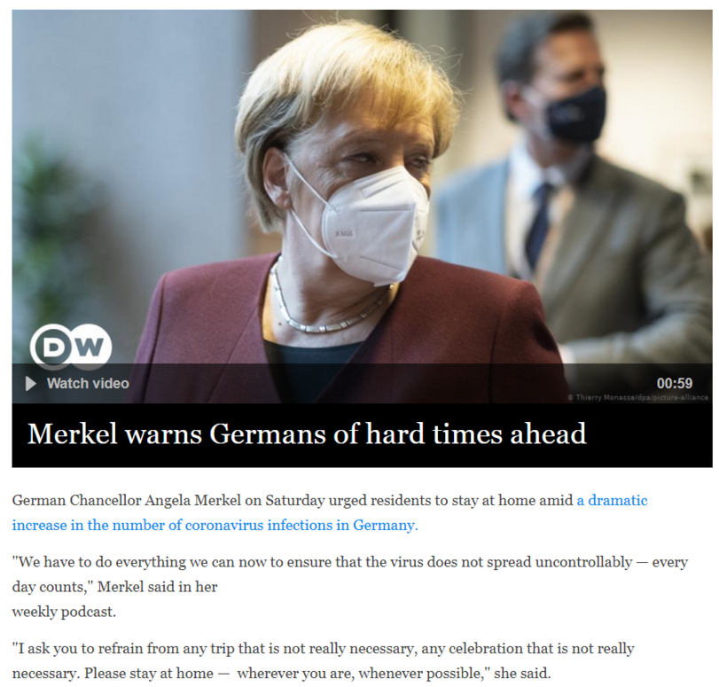 ﻿German Chancellor Angela Merkel on Saturday urged residents to stay at home amid a dramatic increase in the number of coronavirus infections in Germany. "We have to do everything we can now to ensure that the virus does not spread uncontrollably — every day counts," Merkel said in her weekly