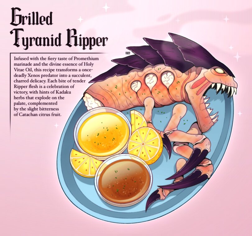 ﻿Brilied Tyrtmid Ripper Infused with the fiery taste of Promethium marinade and the divine essence of Holy Vitae Oil, this recipe transforms a once-deadly Xenos predator into a succulent, charred delicacy. Each bite of tender Ripper flesh is a celebration of victory, with hints of Kadaku herbs