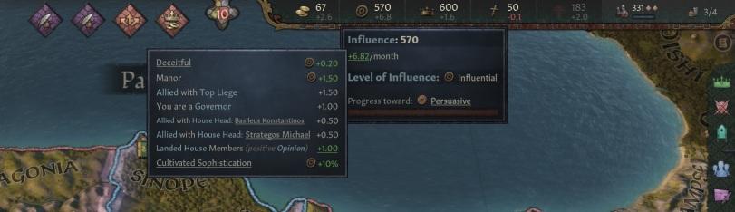﻿Influence: 570 +6.82/month Deceitful Level of Influence: © Influential Manor Allied with Top Liege You are a Governor Progress toward: W Persuasive Allied with House Head: Basileus Konstantinos Allied with House Head: Strategos Michael +0.50 Landed House Members (positive Opinion) +1.00