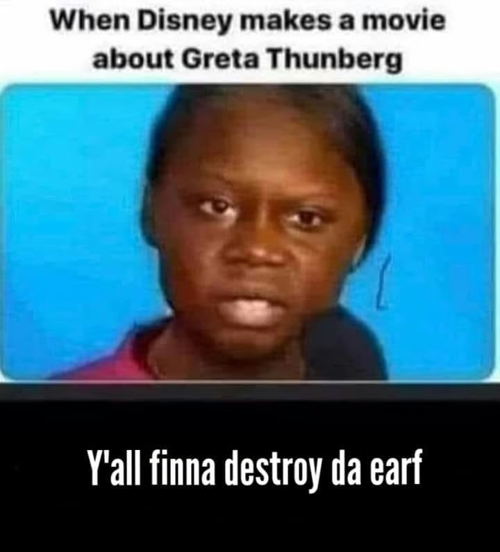 ﻿When Disney makes a movie about Greta Thunberg Y'all finna destroy da earf,Disney,Greta Thunberg,nigger