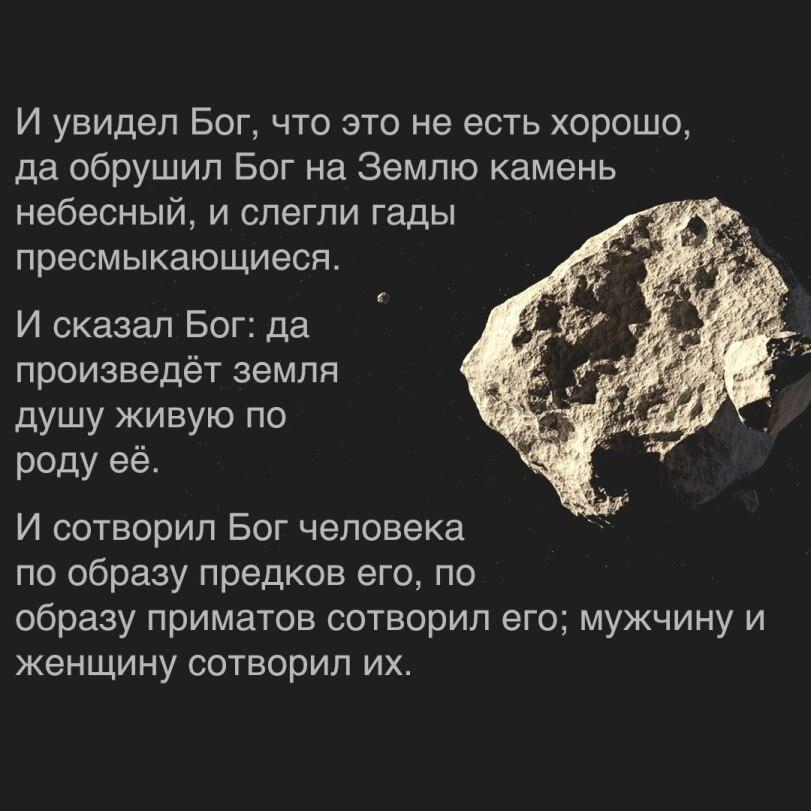 ﻿И увидел Бог, что это не есть хорошо, да обрушил Бог на Землю камень небесный, и слегли гады пресмыкающиеся. <Г И сказал Бог: да произведёт земля * душу живую по роду её. И сотворил Бог человека по образу предков его, по образу приматов сотворил его; мужчину и женщину сотворил