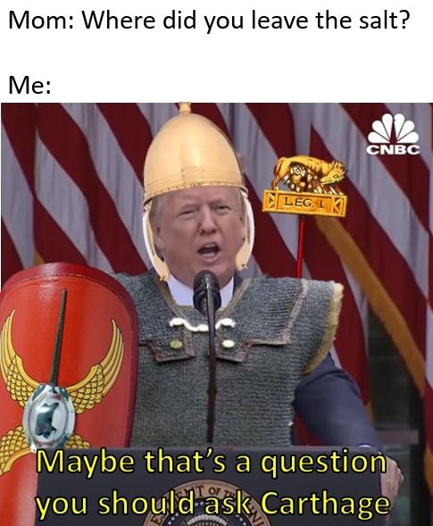 SPQR,Приколы для римлян,разное,приколы для римлян,Карфаген Mom: Where did you leave the salt?,SPQR,Приколы для римлян,разное,приколы для римлян,Карфаген