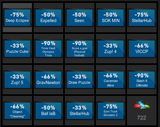 ﻿-75% Deep Eclipse	-50% Expelled	-50% Seen	-50% SOKMIN	-75% StellarHub								-33% Puzzle Cube	-90% Trivia Vault Otymp*cs Trivia	-90% Score a goal (Physical footbal)	-33% Zup! 4	-66% VICCP								-33% Zup! 5	-66% GravNewton	-33% Draw Puzzle	-66% Caveman Alive	-90% Slash It Ultimate