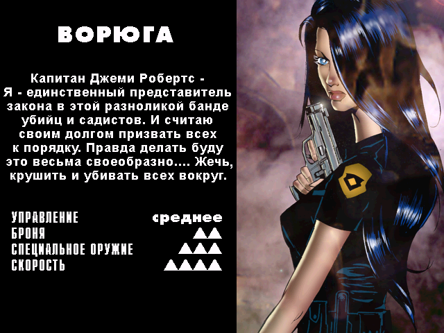 ﻿ВОРЮГАКапитан Джеми Робертс -Я - единственный представитель закона в этой разноликой банде убийц и садистов. И считаю своим долгом призвать всех к порядку. Правда делать буду это весьма своеобразно.... Жечь, крушить и убивать всех вокруг.УПРАВЛЕНИЕ	среднееБРОНЯ	▲▲СПЕЦИАЛЬНОЕ ОРУЖИЕ	АЛА