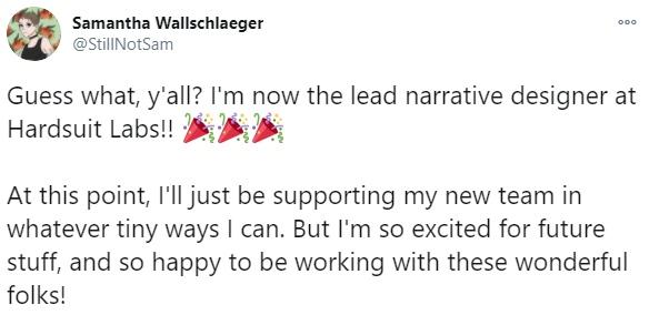 ﻿ooo Samantha Wallschlaeger Hi®' @StillNotSam Guess what, y'all? I'm now the lead narrative designer at Hardsuit Labs!! -¡0%-¡0$^ At this point, I'll just be supporting my new team in whatever tiny ways I can. But I'm so excited for future stuff, and so happy to be working with these wonderful