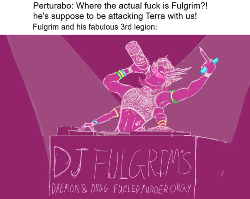 ﻿Perturabo: Where the actual fuck is Fulgrim?! he's suppose to be attacking Terra with us! Fulgrim and his fabulous 3rd legion:,Warhammer 40000,wh40k, warhammer 40k, ваха, сорокотысячник,фэндомы,Fulgrim,Primarchs,daemon prince,Chaos (Wh 40000),Slaanesh,Фулгрим,мем,спизжено с reddit,Perturabo,Horus