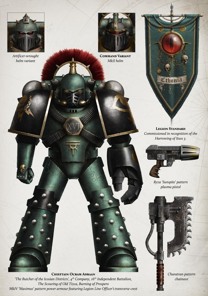 ﻿Chieftain Ocram Adraan ‘The Butcher of the Icosian Districts’, 4th Company, 16th Independent Battalion, The Scouring of Old Tizca, Burning ofProspero MklV ‘Maximus’ pattern power armour featuring Legion Line Officer’s transverse crest Legion Standard Commissioned in recognition of the