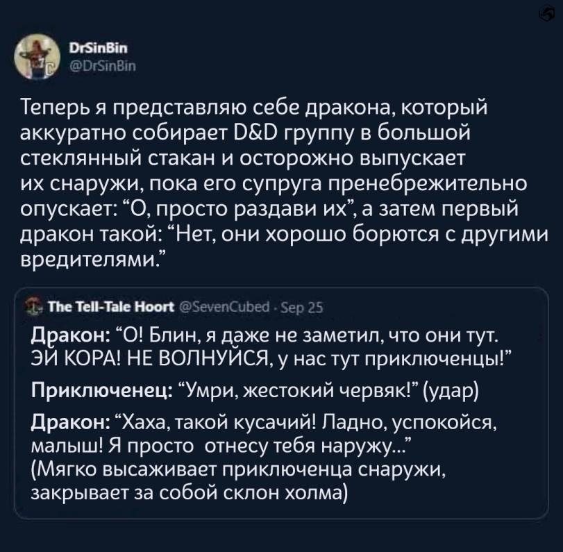 ﻿DrSinBin W @DrSinBin Теперь я представляю себе дракона, который аккуратно собирает D&D группу в большой стеклянный стакан и осторожно выпускает их снаружи, пока его супруга пренебрежительно опускает: “О, просто раздави их”, а затем первый дракон такой: “Нет, они хорошо борются с другими