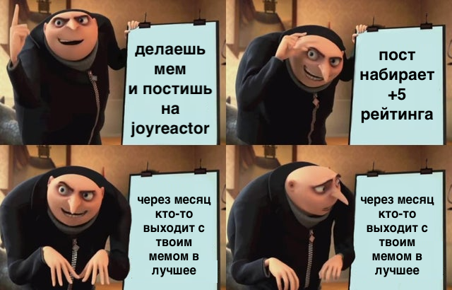 ﻿через месяц кто-то выходит с твоим мемом в лучшееделаешьмеми постишь наругеа^ог,gru meme,джой