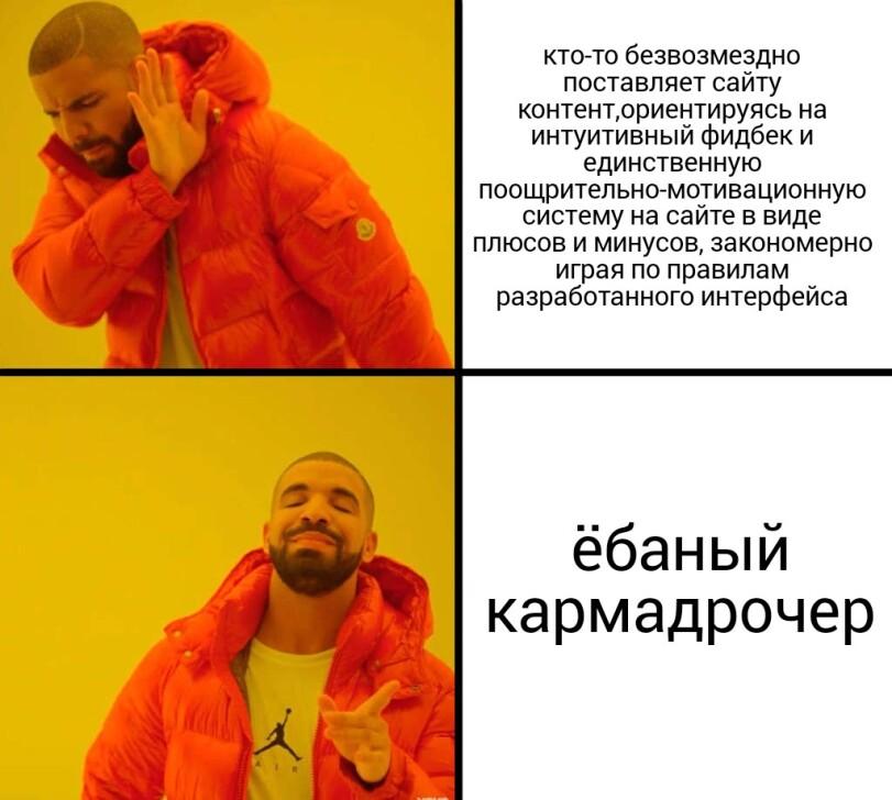 ﻿кто-то безвозмездно поставляет сайту контент,ориентируясь на интуитивный фидбек и единственную поощрительно-мотивационную систему на сайте в виде плюсов и минусов, закономерно играя по правилам разработанного интерфейса ёбаный кармадрочер,joyreactor,карма,drake,Мемы,Мемосы, мемасы, мемосики,