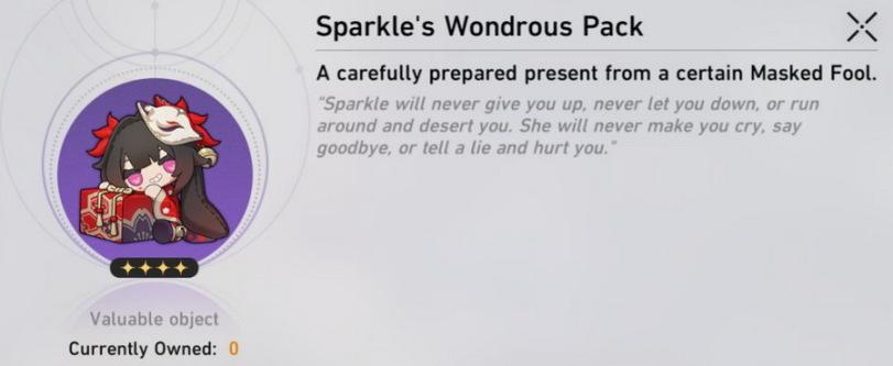 ﻿Sparkle's Wondrous Pack X A carefully prepared present from a certain Masked Fool. Sparkle will never give you up. never let you down, or run around and desert you. She will never make you cry, say goodbye, or tell a lie and hurt you." Valuable object Currently Owned:,sparkle (honkai star