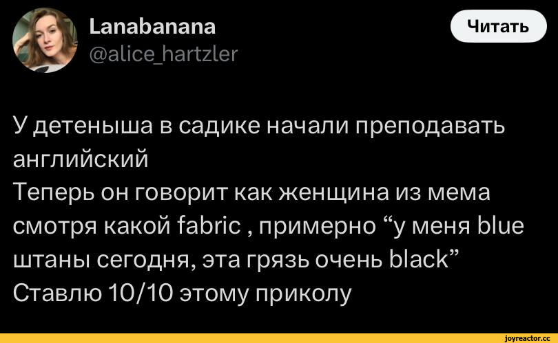 ﻿Lanabanana f @alice_hartzler У детеныша в садике начали преподавать английский Теперь он говорит как женщина из мема смотря какой fabric , примерно “у меня blue штаны сегодня, эта грязь очень black” Ставлю 10/10 этому приколу,twitter,интернет,детский сад,английский язык