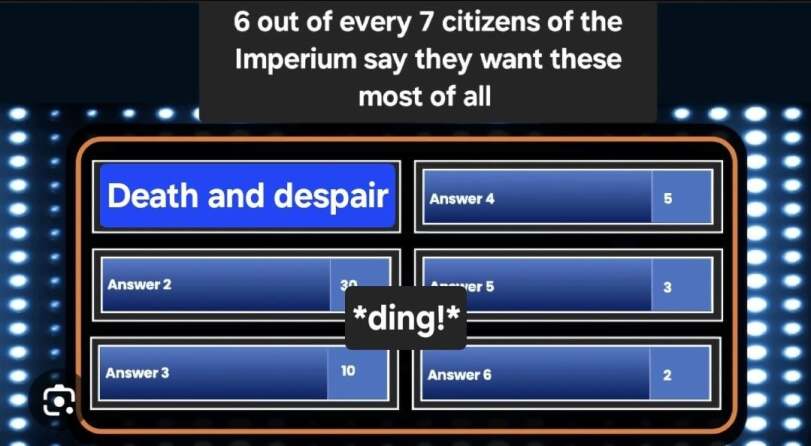 ﻿6 out of every 7 citizens of the Imperium say they want these most of all,wh humor,Wh Other,Warhammer 40000,wh40k, warhammer 40k, ваха, сорокотысячник,фэндомы,Family Feud,crossover,Chaos (Wh 40000),Imperium,Империум,Primarchs,длиннопост,Rogal Dorn,Leman Russ,Roboute Guilliman,Jaghatai