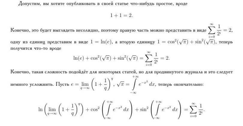 ﻿Допустим, вы хотите опубликовать в своей статье что-нибудь простое, вроде 1 + 1=2. 00 1 Конечно, это будет выглядеть несолидно, поэтому правую часть можно представить в виде — = 2, «=0 одну из единиц представим в виде 1 — 1п(е), а вторую единицу 1 = COS2(у/к) + sin2(y/7r). теперь получится