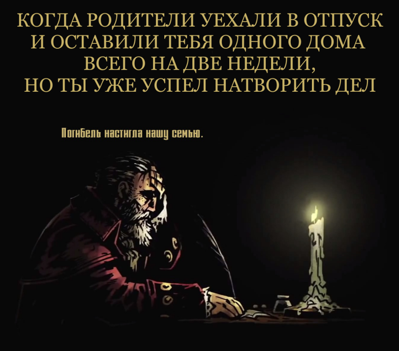 ﻿КОГДА РОДИТЕЛИ УЕХАЛИ В ОТПУСК И ОСТАВИЛИ ТЕБЯ ОДНОГО ДОМА ВСЕГО НА ДВЕ НЕДЕЛИ, НО ТЫ УЖЕ УСПЕЛ НАТВОРИТЬ ДЕЛ Погибель настигло нашу сенью.,Игры,Darkest Dungeon,предок,Ancestor (DD),Мемы,Мемосы, мемасы, мемосики, мемесы