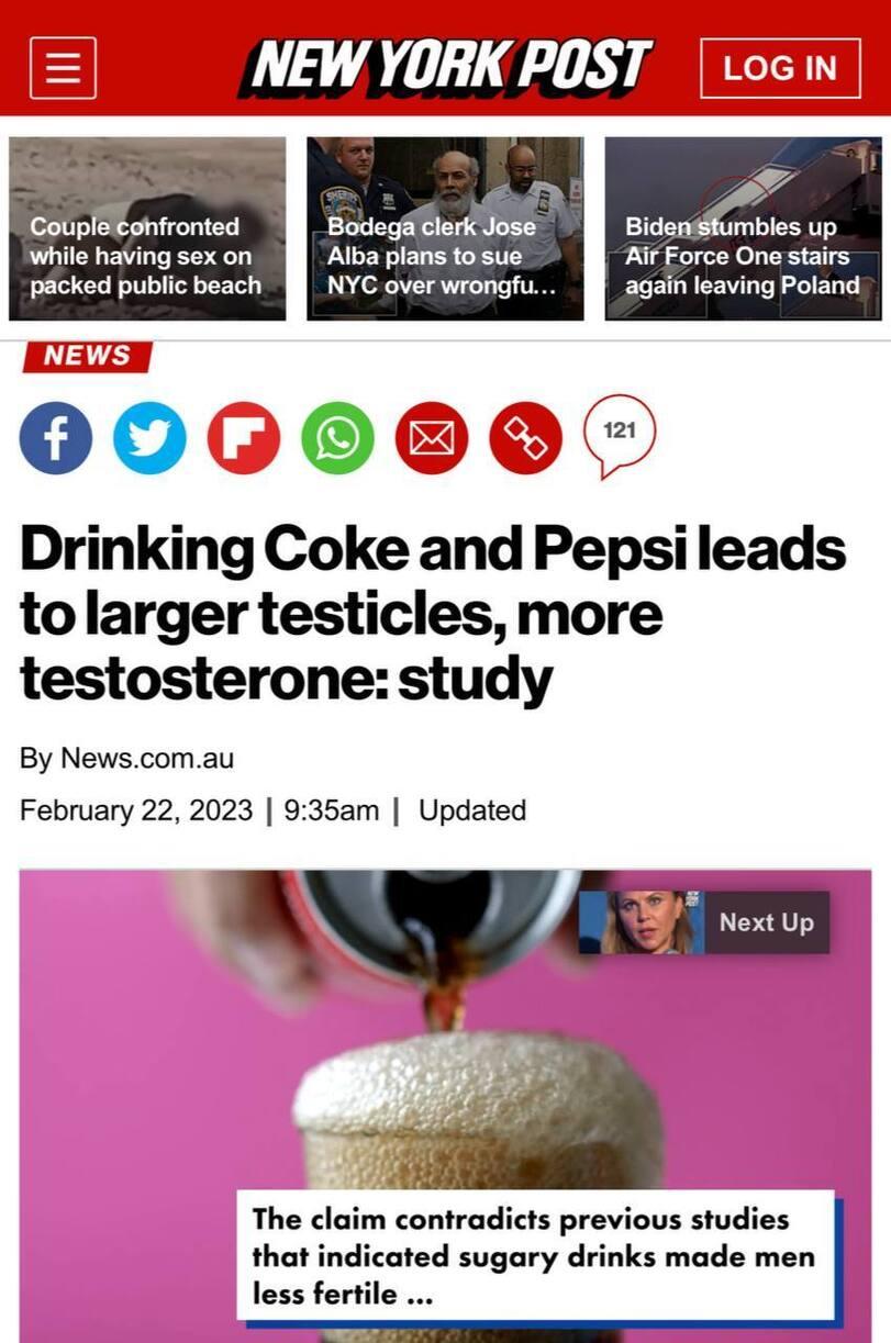 ﻿NEW YORK POST LOG IN & Biden stumbles up Air Force One stairs again leaving Poland NEWS ooo®©@@ Drinking Coke and Pepsi leads to larger testicles, more testosterone: study By News.com.au February 22, 2023 | 9:35am | Updated,Новость,pepsi,Coca-Cola,яйки,мышки,учёный изнасиловал журналиста