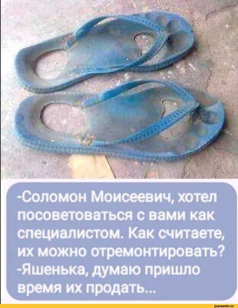 ﻿-Соломон Моисеевич, хотел посоветоваться с вами как специалистом. Как считаете, их можно отремонтировать? -Яшенька, думаю пришло время их продать...,СЛАНЦЫ,пора