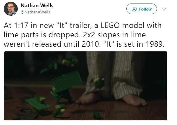 ﻿Nathan Wells @NathanAWells C ¿2j+ Follow ) V At 1:17 in new "It" trailer, a LEGO model with lime parts is dropped. 2x2 slopes in lime weren't released until 2010. "It" is set in 1989.,без перевода,Оно(фильм),Фильмы,киноляп,Лего,Lego, LEGO,,задрот,movies,,It (film),nerd,movies