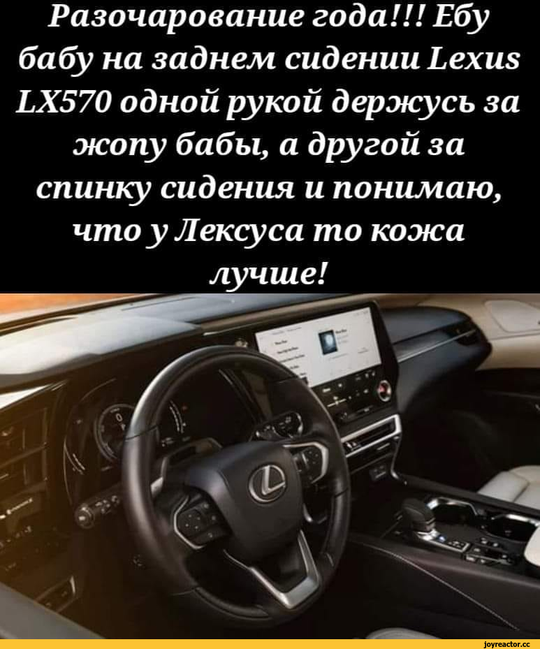 ﻿Разочарование года!!! Ебу бабу на заднем сидении Ьехш ЬХ570 одной рукой держусь за жопу бабы, а другой за спинку сидения и понимаю, что у Лексуса то кожа лучше!,картинка с текстом,лексус,кожаные ублюдки
