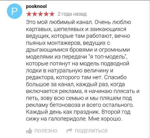 ﻿роокпоо! ★★★★★ 2 года назад Это мой любимый канал. Очень люблю картавых, шепелявых и заикающихся ведущих, которые там работают, вечно пьяных монтажеров, ведущих с дрыгающимися бровями и огромными моделями из передачи "я топ-модель", которые потянут на модель подводной лодки в натуральную величину