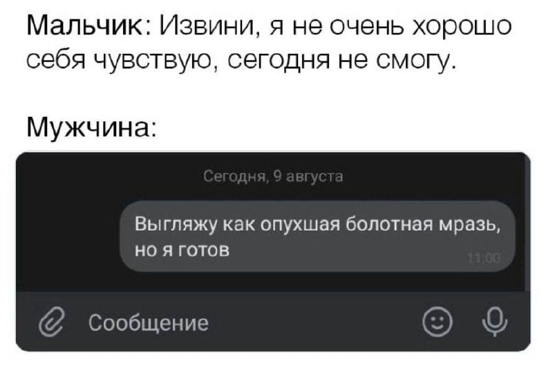 ﻿Мальчик: Извини, я не очень хорошо себя чувствую, сегодня не смогу.Мужчина:Сегодня, 9 августаВыгляжу как опухшая болотная мразь, но я готовСообщение© 4,переписка,мальчик,мужчины,мужчина,Приколы для даунов,разное