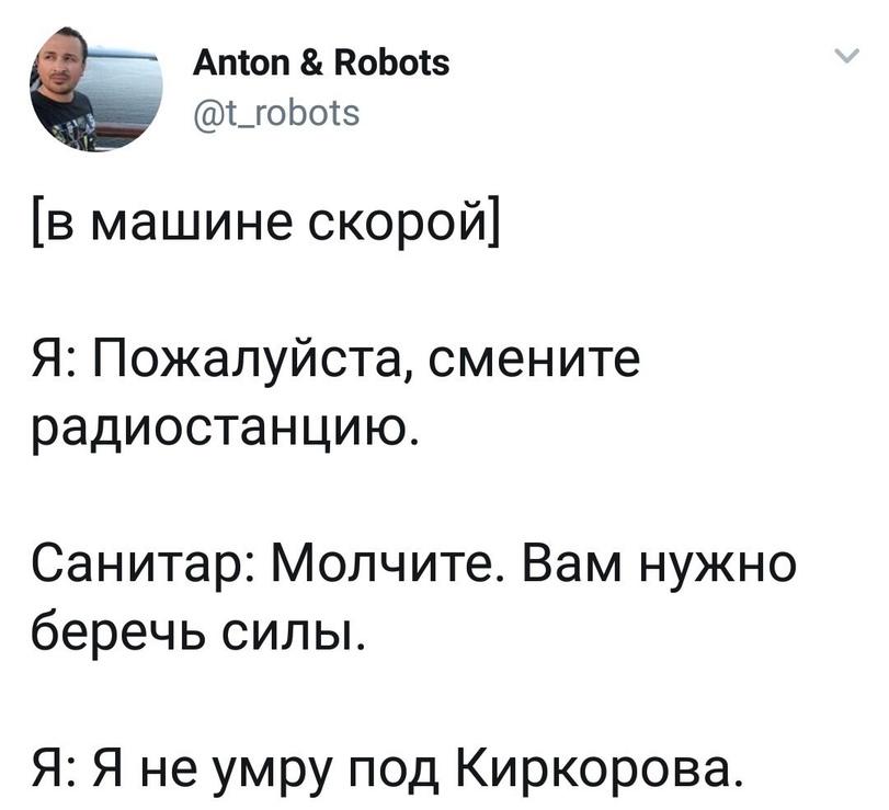 ﻿Anton & Robots @t_robots [в машине скорой] Я: Пожалуйста, смените радиостанцию. Санитар: Молчите. Вам нужно беречь силы. Я: Я не умру под Киркорова.,скорая,принцип,твиттер,интернет