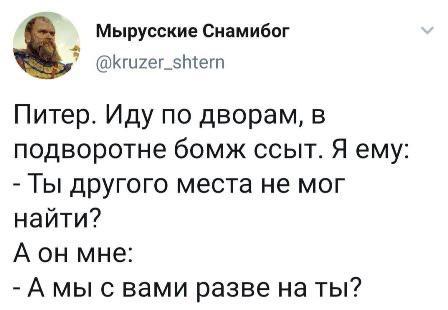 ﻿Мырусские Снамибог@кгигег_5^етПитер. Иду по дворам, в подворотне бомж ссыт. Я ему: -Ты другого места не мог найти?А он мне:- А мы с вами разве на ты?,твитер,интернет,культурная столица,Питер,Россия,страны,вежливость,песочница,питерские бомжи