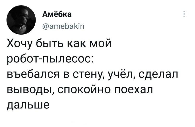 ﻿Амёбка @атеЬаИп Хочу быть как мой робот-пылесос: въебался в стену, учёл, сделал выводы, спокойно поехал дальше,твитер,интернет,робот-пылесос