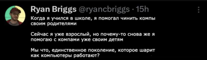 ﻿Ryan Briggs @ryancbriggs • 15h Когда я учился в школе, я помогал чинить компы своим родителями Сейчас я уже взрослый, но почему-то снова же я помогаю с компами уже своим детям Мы что, единственное поколение, которое шарит как компьютеры работают?,текст на картинке,twitter,интернет,компьютеры