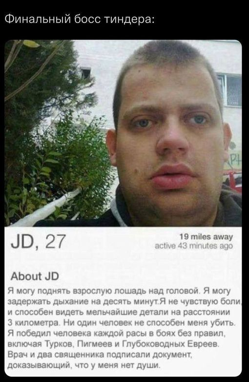 ﻿JD, 27 19 miles away active 43 minutes ago About JD Я могу поднять взрослую лошадь над головой Я могу задержать дыхание на десять минут Я не чувствую боли и способен видеть мельчайшие детали на расстоянии 3 километра Ни один человек не способен меня убить. Я победил человека каждой расы в боях