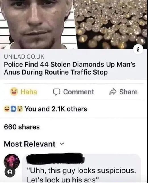 ﻿unilad.co.uk Police Find 44 Stolen Diamonds Up Man's Anus During Routine Traffic Stop ~ Haha Q Comment <0 Share wQv You and 2.1K others 660 shares Most Relevant v "Uhh, this guy looks suspicious. Let's look up his ass"__________,юмор,юмор в картинках,английский язык,анус,полиция,humor,,,