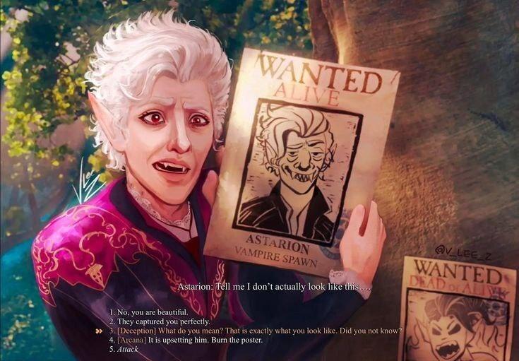 ﻿Astarion m me I don’t actually look li^ 1. No. you arc beautiful. 2. They captured you perfectly. » 3. (Deception) What do you mean? That is exactly what you look like. Did you not know 4. | Arcana| It is upsetting him. Bum the poster. 5. Attack — r? J v n 1 Vf M N \ / /1 11