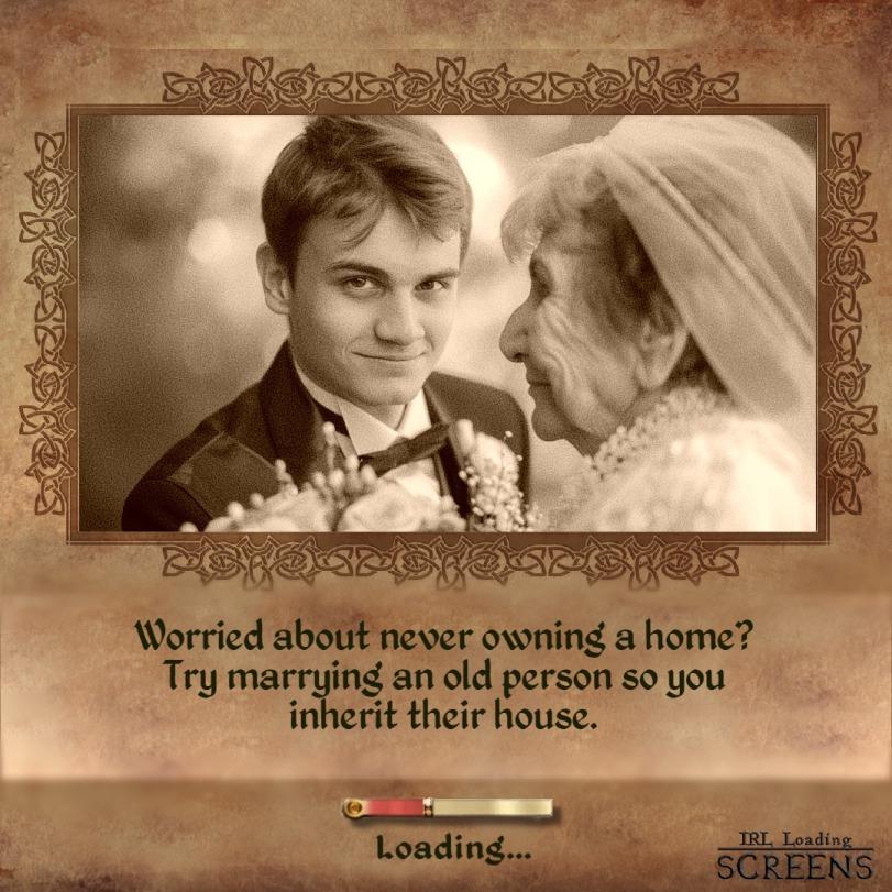 ﻿Worried about never owning a home? Try marrying an old person so you inherit their house. Loading... SCREENS -.jm,IRL loading screens,брак,старики,Хитрый план,совет