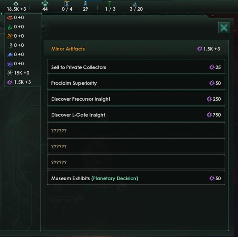 ﻿16.5K +3 0 +0 ¿0+0 jy o +o J 0+0 >0+0 «/O+o #*15K +0 <* 1.5K+3 IJ" * f j4i 44 0 / 4 29 1 /3 3 / 20 Minor Artifacts <*1.5K+3 Sell to Private Collectors <*25 Proclaim Superiority <*50 Discover Precursor Insight <*250 Discover L-Gate Insight <*750 ?????? ?????? ?????? Museum Exhibits