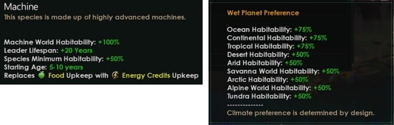 Stellaris Dev Diary,Stellaris,Игры MachineThis species is made up of highly advanced machines.Machine World Habitability: +100%Leader Lifespan: +20 Years Species Minimum Habitability: +50%Starting Age: 5-10 yearsReplaces <§ Food Upkeep with (fl Energy Credits UpkeepWet Planet PreferenceOcean Habitability: +75%