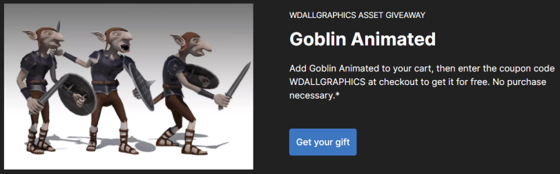 ﻿WDALLGRAPHICS ASSET GIVEAWAY Goblin Animated Add Goblin Animated to your cart, then enter the coupon code WDALLGRAPHICS at checkout to get it for free. No purchase necessary.* Get your gift,Unity халява,unity,Халява,gamedev,Игры