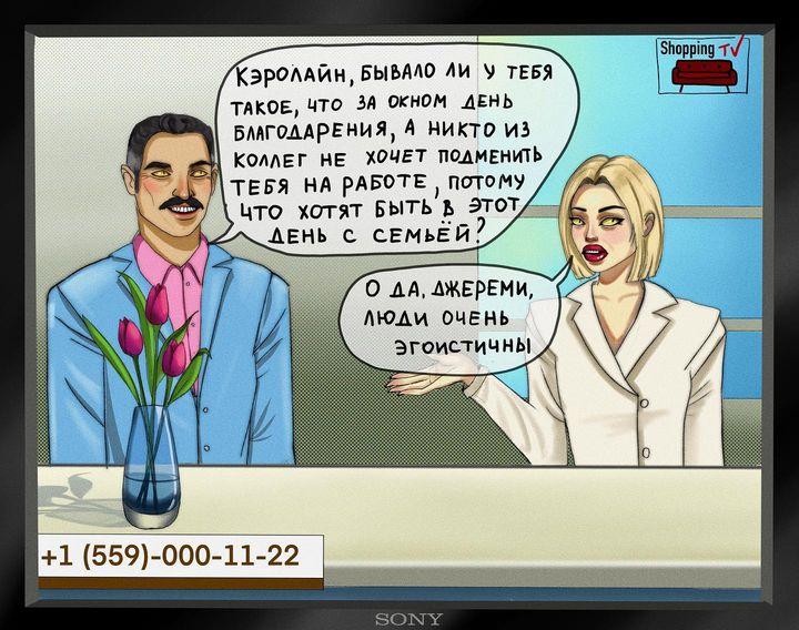 ﻿'"КэрОЛАЙН. БЫВАЛО ЛИ V ТЕЕЯ ТАКОЕ, ЧТО ЗА ОКНОМ ДЕНЬ БЛАГОДАРЕНИЯ, А НИКТО ИЗ КОЛЛЕГ НЕ ХОЧЕТ ПОДМЕНИТЬ ТЕБЯ НА рАЕОТЕ , ПОТОМУ / I Цто хотят быть ь этот/ ХОДЕНЬ С СЕМЬЕЙ'/ О ДА.ЛЖЕрЕМИ, ЛЮДИ ОЧЕНЬ ЭГОИСТИЧНЫ Shopping т +1 (559)-000-11-22 SONY,anastasia gorshkova,Смешные комиксы,веб-комиксы